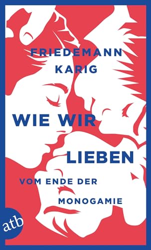 Wie wir lieben: Vom Ende der Monogamie