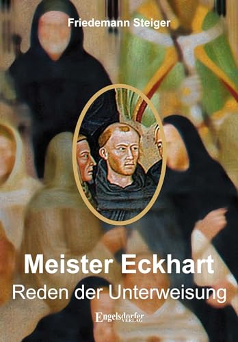 Meister Eckharts Reden der Unterweisung: Mit Kommentaren von Pfarrer (i. R.) Friedemann Steiger von Engelsdorfer Verlag
