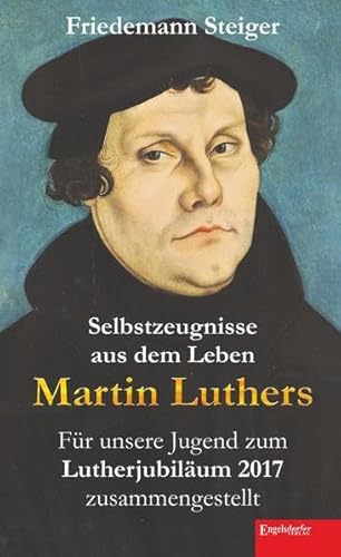 Selbstzeugnisse aus dem Leben Martin Luthers: Für unsere Jugend zum Lutherjubiläum 2017 zusammengestellt Selbstzeugnisse aus dem Leben Martin Luthers: Für unsere Jugend zum Lutherjubiläum 2017 zusammengestellt