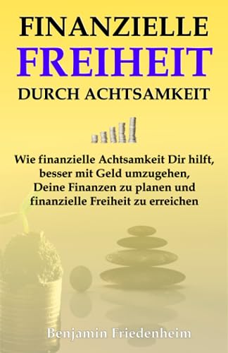 Finanzielle Freiheit durch Achtsamkeit: Wie finanzielle Achtsamkeit Dir hilft, besser mit Geld umzugehen, Deine Finanzen zu planen und finanzielle Freiheit zu erreichen von Independently published