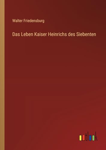 Das Leben Kaiser Heinrichs des Siebenten von Outlook Verlag