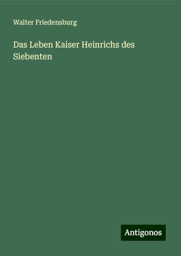 Das Leben Kaiser Heinrichs des Siebenten von Antigonos Verlag