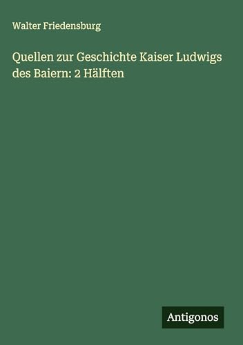 Quellen zur Geschichte Kaiser Ludwigs des Baiern: 2 Hälften