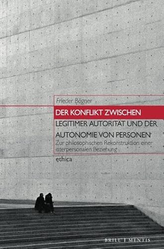 Der Konflikt zwischen legitimer Autorität und der Autonomie von Personen: Zur philosophischen Rekonstruktion einer interpersonalen Beziehung (ethica)
