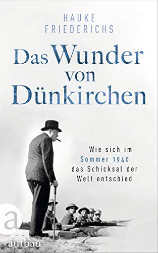 Das Wunder von Dünkirchen: Wie sich im Sommer 1940 das Schicksal der Welt entschied Das Wunder von Dünkirchen: Wie sich im Sommer 1940 das Schicksal der Welt entschied