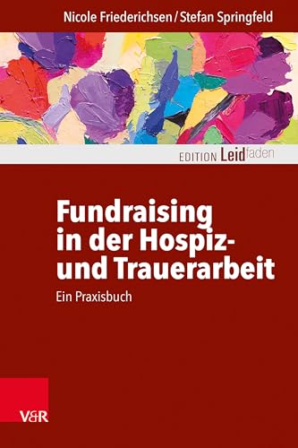 Fundraising in der Hospiz- und Trauerarbeit – ein Praxisbuch (Edition Leidfaden – Begleiten bei Krisen, Leid, Trauer) von Vandenhoeck & Ruprecht