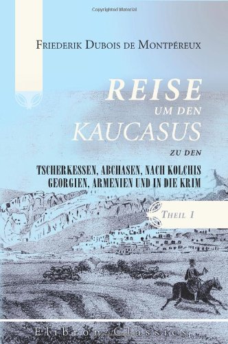 Reise um den Kaucasus, zu den Tscherkessen, Abchasen, nach Kolchis, Georgien, Armenien und in die Krim: Theil 1