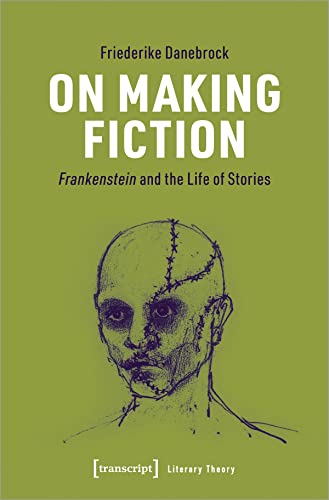 On Making Fiction: Frankenstein and the Life of Stories (Literaturtheorie) von transcript