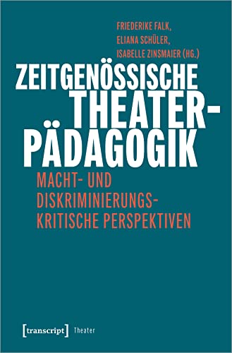 Zeitgenössische Theaterpädagogik: Macht- und diskriminierungskritische Perspektiven Zeitgenössische Theaterpädagogik: Macht- und diskriminierungskritische Perspektiven