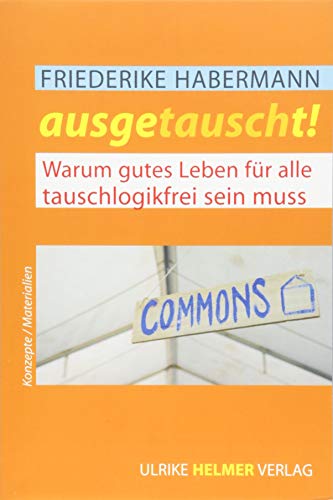 Ausgetauscht!: Warum gutes Leben für alle tauschlogikfrei sein muss