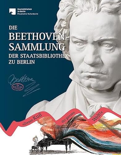 Die Beethoven-Sammlung der Staatsbibliothek zu Berlin: Diesen Kuß der ganzen Welt