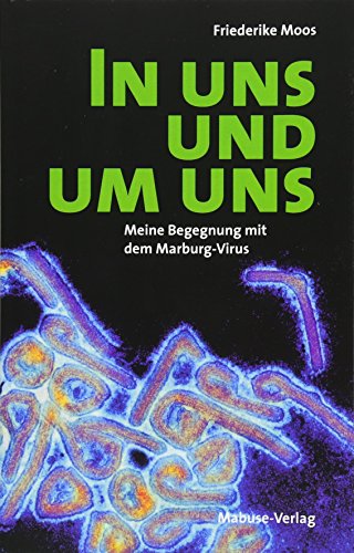 In uns und um uns. Meine Begegnung mit dem Maburg-Virus: Meine Begegnung mit dem Marburg-Virus