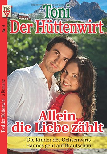 Toni der Hüttenwirt Nr. 6: Allein die Liebe zählt / Die Kinder des Ochsenwirts / Hannes geht auf Brautschau: Ein Kelter Books Heimatroman von Kelter Abo GmbH & Co. KG
