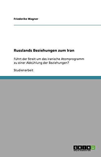 Russlands Beziehungen zum Iran: Führt der Streit um das iranische Atomprogramm zu einer Abkühlung der Beziehungen? von Books on Demand