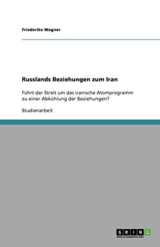 Russlands Beziehungen zum Iran: Führt der Streit um das iranische Atomprogramm zu einer Abkühlung der Beziehungen? Russlands Beziehungen zum Iran: Führt der Streit um das iranische Atomprogramm zu einer Abkühlung der Beziehungen? von Books on Demand