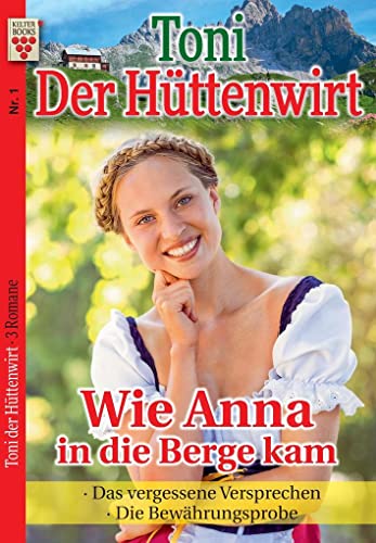 Toni der Hüttenwirt Nr. 1: Wie Anna in die Berge kam / Das vergessene Versprechen / Die Bewährungsprobe: Ein Kelter Books Heimatroman