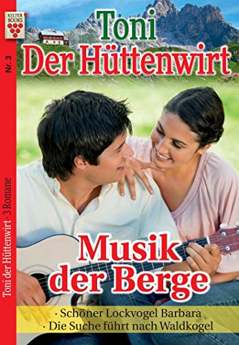 Toni der Hüttenwirt Nr. 3: Musik der Berge / Schöner Lockvogel Barbara / Die Suche führt nach Waldkogel: Ein Kelter Books Heimatroman