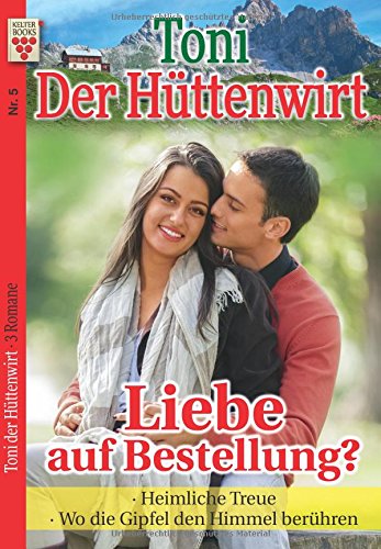 Toni der Hüttenwirt Nr. 5: Liebe auf Bestellung? / Heimliche Treue / Wo die Gipfel den Himmel berühren: Ein Kelter Books Heimatroman Toni der Hüttenwirt Nr. 5: Liebe auf Bestellung? / Heimliche Treue / Wo die Gipfel den Himmel berühren: Ein Kelter Books Heimatroman von Kelter Abo GmbH & Co. KG