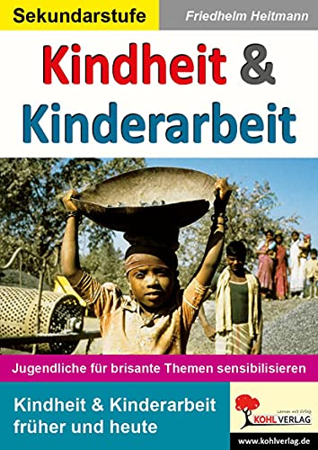 Kindheit & Kinderarbeit: Jugendliche für brisante Themen sensibilisieren von Kohl Verlag