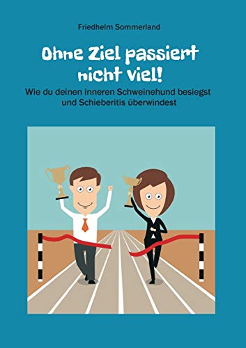 Ohne Ziel passiert nicht viel!: Wie du deinen inneren Schweinehund besiegst und Schieberitis überwindest von tredition