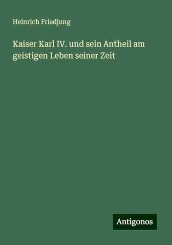 Kaiser Karl IV. und sein Antheil am geistigen Leben seiner Zeit von Antigonos Verlag