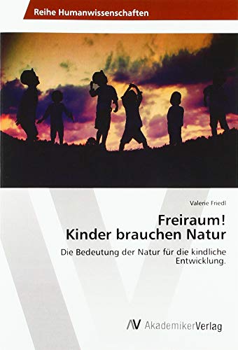 Freiraum! Kinder brauchen Natur: Die Bedeutung der Natur für die kindliche Entwicklung. Freiraum! Kinder brauchen Natur: Die Bedeutung der Natur für die kindliche Entwicklung.