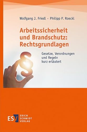 Arbeitssicherheit und Brandschutz: Rechtsgrundlagen: Gesetze, Verordnungen und Regeln kurz erläutert Arbeitssicherheit und Brandschutz: Rechtsgrundlagen: Gesetze, Verordnungen und Regeln kurz erläutert