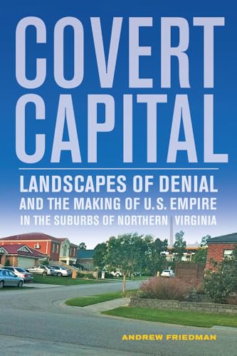 Covert Capital: Landscapes of Denial and the Making of U.S. Empire in the Suburbs of Northern Virginia: Landscapes of Denial and the Making of U.S. ... Volume 37 (American Crossroads, Band 37) von University of California Press