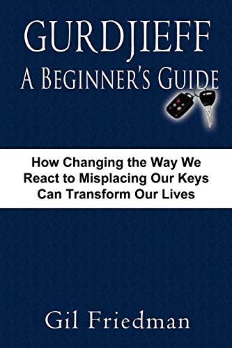 Gurdjieff, A Beginner's Guide: How Changing The Way We React To Misplacing Our Keys Can Transform Our Lives
