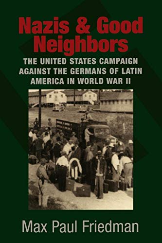 Nazis and Good Neighbors: The United States Campaign Against The Germans Of Latin America In World War Ii