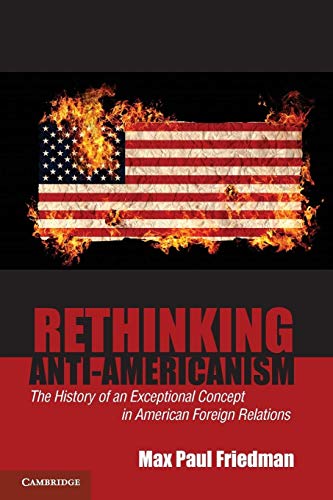 Rethinking Anti-Americanism: The History of an Exceptional Concept in American Foreign Relations
