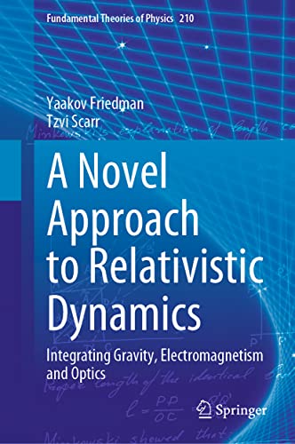 A Novel Approach to Relativistic Dynamics: Integrating Gravity, Electromagnetism and Optics (Fundamental Theories of Physics, 210, Band 210) von Springer