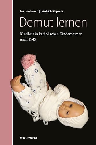 Demut lernen: Kindheit in katholischen Kinderheimen in Tirol nach 1945. Forschungsprojekt im Auftrag der „Dreierkommission Martinsbühel“ von Studien Verlag