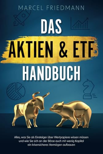 Das Aktien & ETF Handbuch: Alles, was Sie als Einsteiger über Wertpapiere wissen müssen und wie Sie sich an der Börse auch mit wenig Kapital ein krisensicheres Vermögen aufbauen