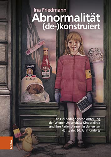 Abnormalität (de-)konstruiert: Die Heilpädagogische Abteilung der Wiener Universitäts-Kinderklinik und ihre Patient*innen in der ersten Hälfte des 20. ... (Böhlaus Zeitgeschichtliche Bibliothek)
