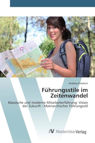 Führungsstile im Zeitenwandel: Klassische und moderne Mitarbeiterführung: Vision der Zukunft - Matriarchischer Führungsstil von AV Akademikerverlag