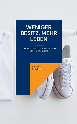 Weniger Besitz, Mehr Leben: Der Ultimative Guide zum Minimalismus