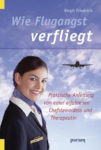Wie Flugangst verfliegt: Praktische Anleitung von einer erfahrenen Chefstewardess und Therapeutin