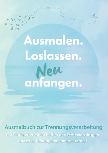 Ausmalen. Loslassen. Neu anfangen.: Ausmalbuch zur Trennungsverarbeitung mit stärkenden Botschaften und Reflexionsfragen für deine Heilung und innere Klarheit von Independently published