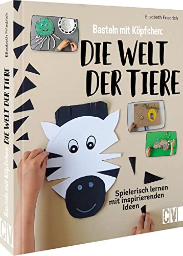 Basteln mit Köpfchen – Die Welt der Tiere: Spielerisch lernen mit inspirierenden Ideen