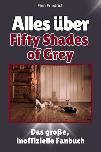 Alles über Fifty Shades of Grey - Komplett in Farbe: Das große, inoffizielle Fanbuch Alles über Fifty Shades of Grey - Komplett in Farbe: Das große, inoffizielle Fanbuch von FlipFlop