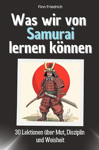 Was wir von Samurai lernen können - Das perfekte Geschenk für Weihnachten und Geburtstag für Männer, Frauen und Teenager: 30 Lektionen über Mut, Disziplin und Weisheit von FlipFlop