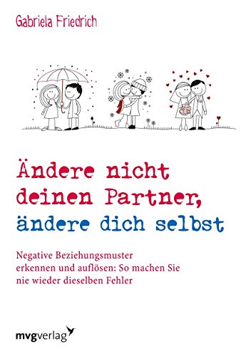 Ändere nicht deinen Partner, ändere dich selbst: Negative Beziehungsmuster erkennen und auflösen: So machen Sie nie wieder dieselben Fehler