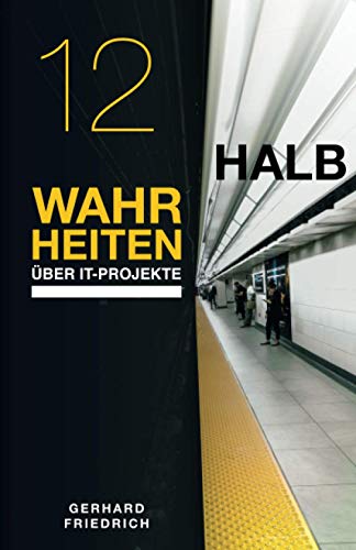 12 Halbwahrheiten über IT-Projekte: Was über Erfolg und Misserfolg von IT-Projekten wirklich entscheidet von Independently published