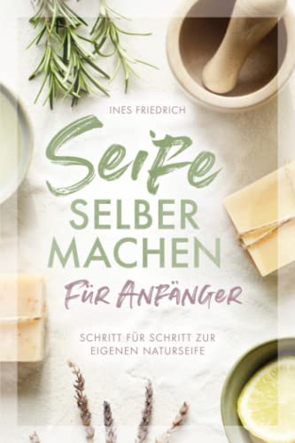 Seife selber machen für Anfänger: Schritt für Schritt zur eigenen Naturseife von Independently published