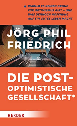 Die postoptimistische Gesellschaft: Warum es keinen Grund für Optimismus gibt – und was dennoch Hoffnung auf ein gutes Leben macht