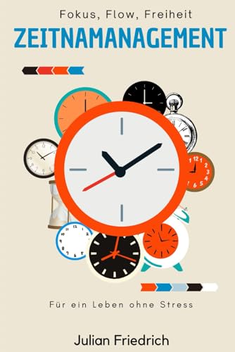 Fokus, Flow, Freiheit: Zeitmanagement für ein Leben ohne Stress von Independently published