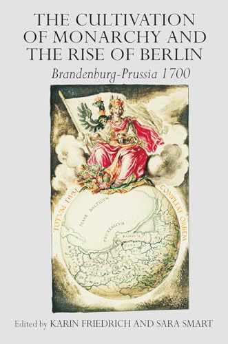 The Cultivation of Monarchy and the Rise of Berlin: Brandenburg-Prussia 1700 von Routledge