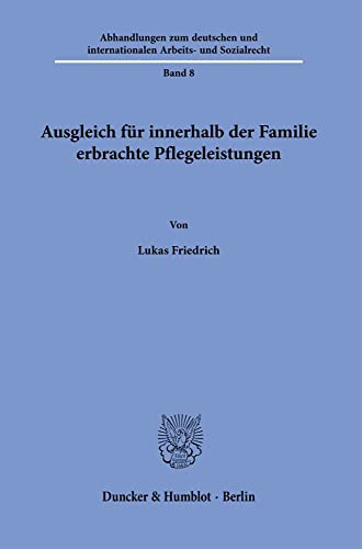Ausgleich für innerhalb der Familie erbrachte Pflegeleistungen. (Abhandlungen zum deutschen und internationalen Arbeits- und Sozialrecht)