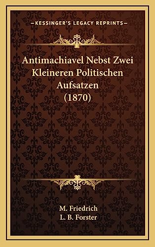 Antimachiavel Nebst Zwei Kleineren Politischen Aufsatzen (1870) von Kessinger Publishing